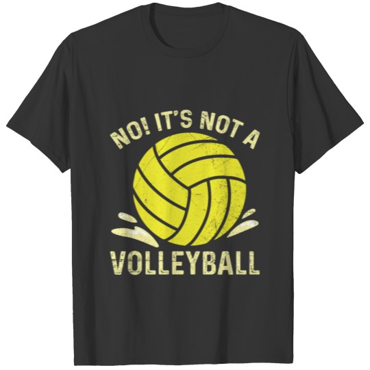 No! It's not a volleyball Quote for a Water Polo T-shirt