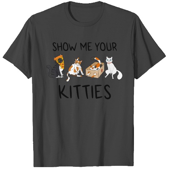 Show Me Your Kitties T Shirts