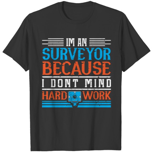 Im an Surveyor because i dont mind hard work T-shirt