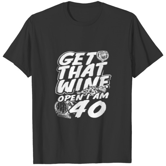 40th Birthday Gift Get that Wine Open I am 40 T-shirt