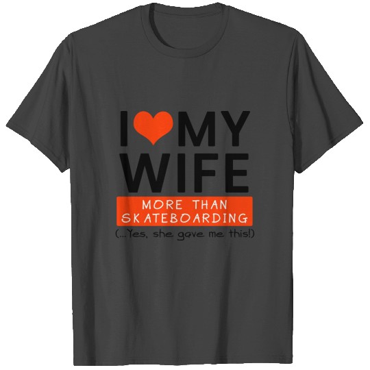 I Love My Wife More Than Skateboarding Yes She T Shirts