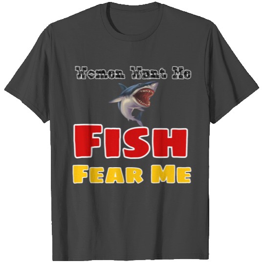 Women want me fish fear me T Shirts