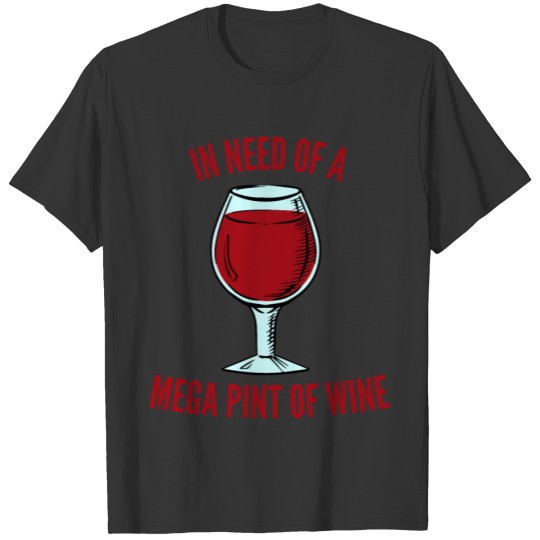 In Need Of A Mega Pint Of Wine | Glass Of Red Wine T-shirt