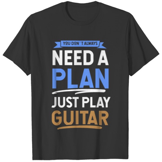 You don´t always need a plan just play guitar T-shirt