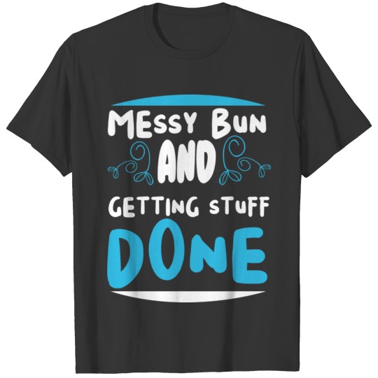 Messy bun and getting stuff done Mothers day gift T-shirt