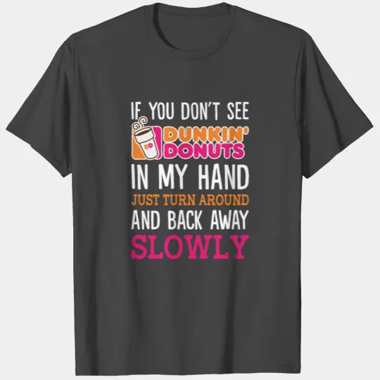 See Dunkin Donuts In My Hand Just Turn Around T Shirts