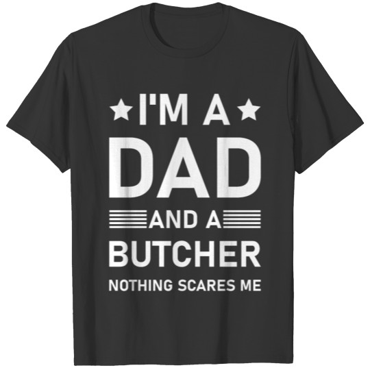 I'm a dad and a butcher nothing scares me T-shirt