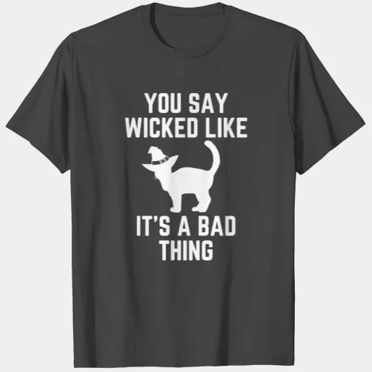 You Say Wicked Like It's A Bad Thing T Shirts