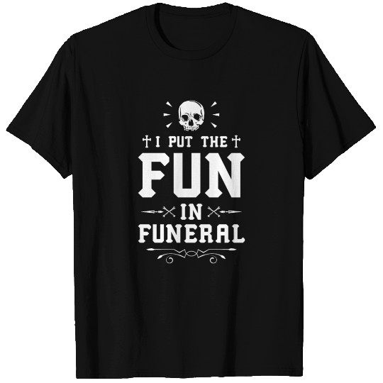 I Put The Fun In Funeral Mortician Embalmer T Shirts