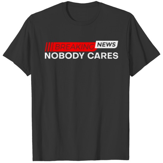Breaking News, Nobody Cares 4 T Shirts