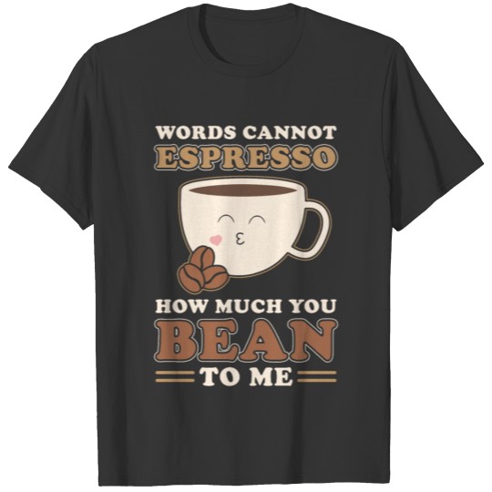 Words can not Espresso how much you Bean to me T-shirt