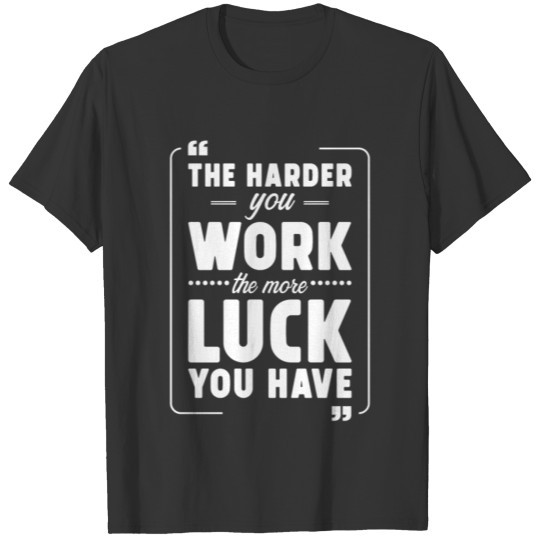 The Harder you work the more Luck you have T-shirt