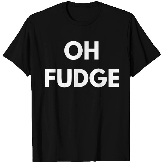 Oh Fudge T Shirts