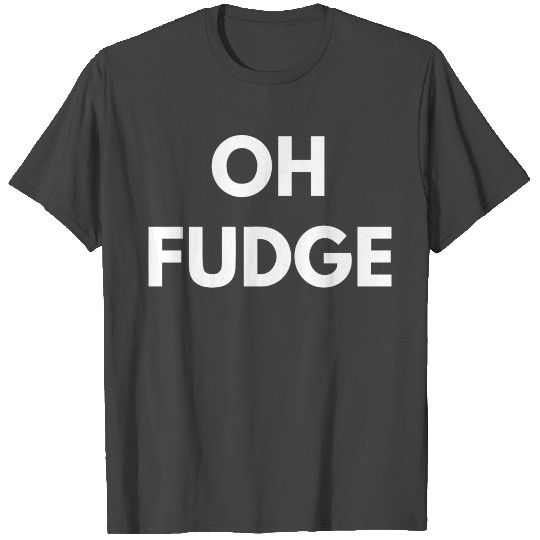 Oh Fudge T Shirts