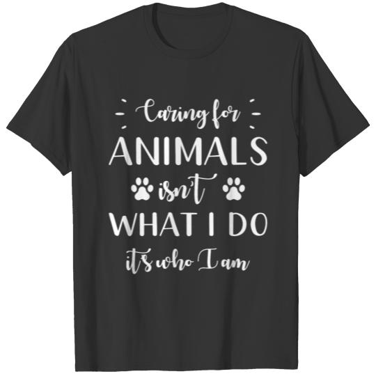 Caring for Animals isnt what I do its who I am T-shirt