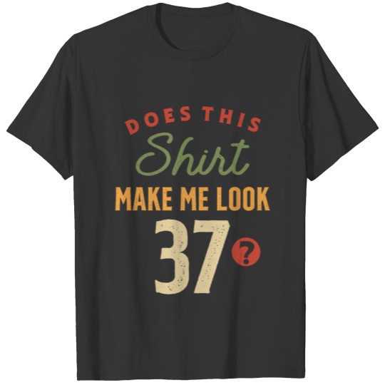 37th Birthday - Make Me Look 37 Years Old T-shirt