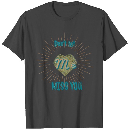 Don't let me miss you T Shirts