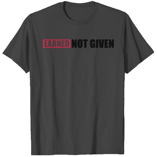 Earned Not Given T Shirts