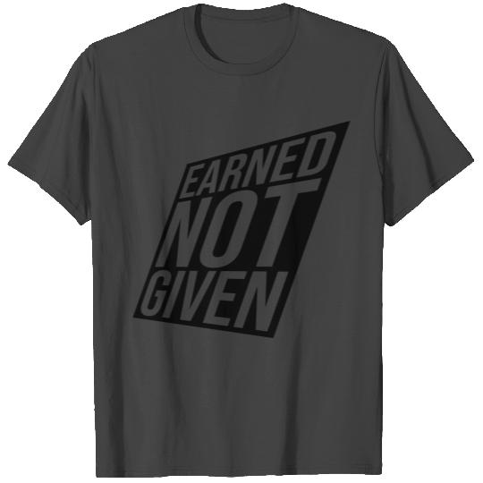 Earned Not Given T Shirts