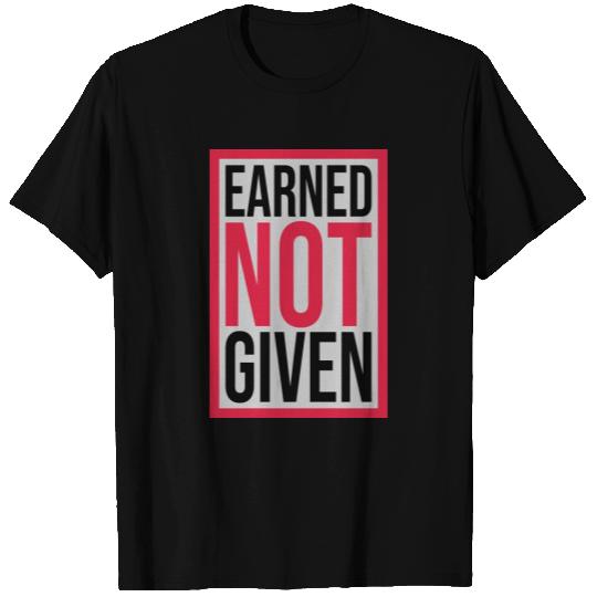 Earned Not Given T Shirts
