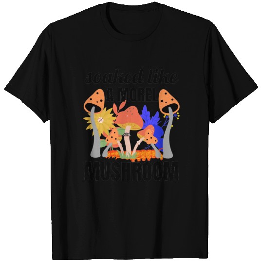 soaked like a morel mushroom T Shirts