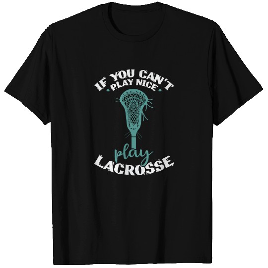 If you can't play nice play Lacrosse T Shirts
