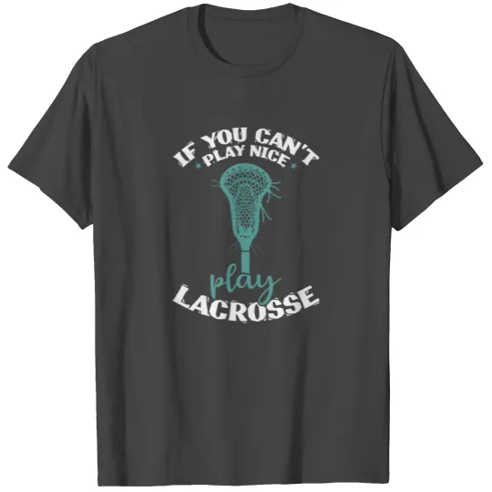 If you can't play nice play Lacrosse T Shirts