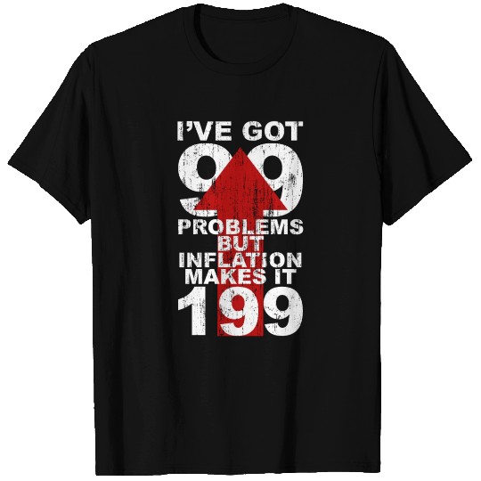 I've got 99 problems but inflation makes it 199 T Shirts