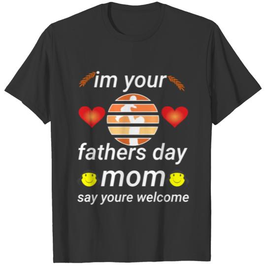 im your fathers day mom say youre welcome T-shirt