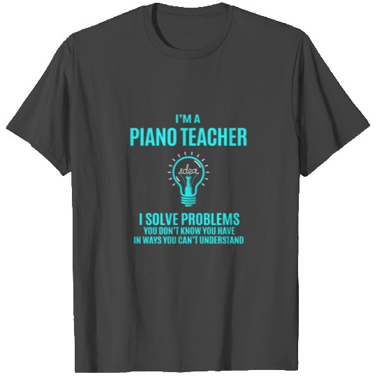 Piano Teacher T Shirts - I Solve Problems Gift Item