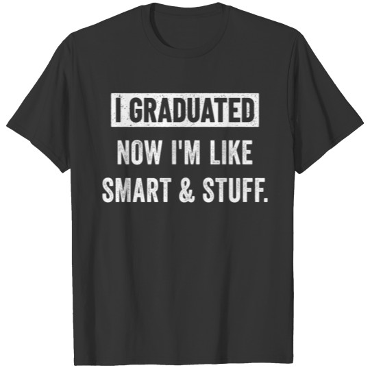 I Graduated Now I'm Like Smart And Stuff T-shirt