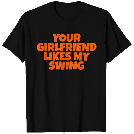 Your Girlfriend Likes My Swing 14 T Shirts