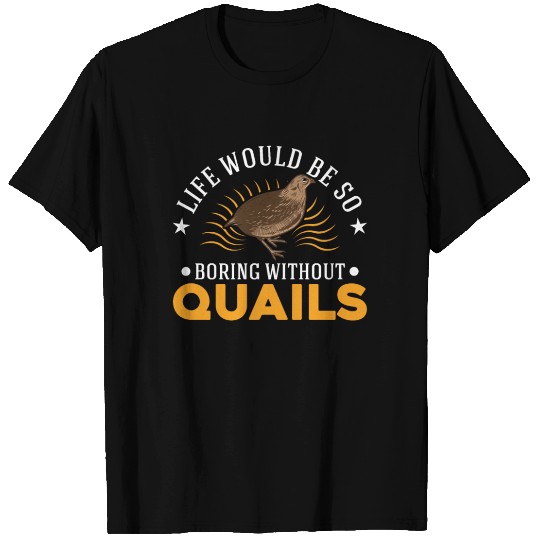 Life Would Be So Boring Without Quail's Quail T Shirts