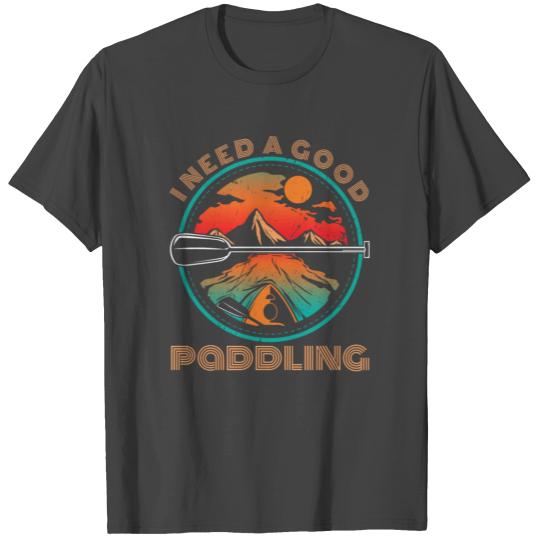 I Need a Good Paddling Kayaking Paddle Kayaker T Shirts
