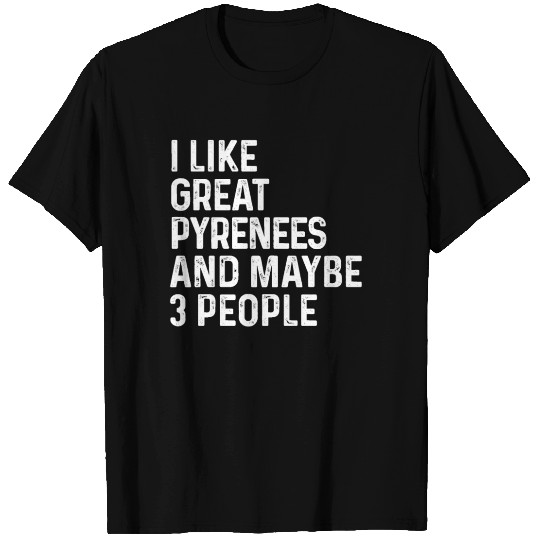 I Like Great Pyrenees And Maybe 3 People Dog T Shirts