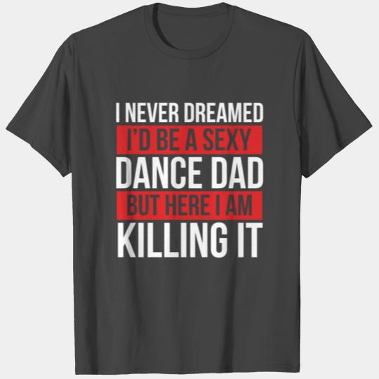 I Never Dreamed I'd Be A Dance Dad Dance Father's T Shirts