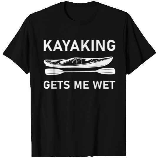 Kayaking gets me wet - kayak - kayaker T Shirts