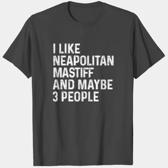 I Like Neapolitan Mastiff And Maybe 3 People Dog T Shirts