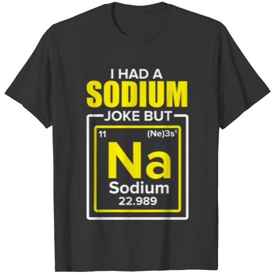 I Had A Sodium Joke But Na For Chemistry Lover T-shirt