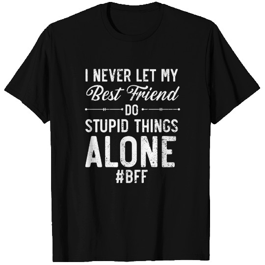 I Never Let My Best Friend Do Stupid Things Alone T Shirts