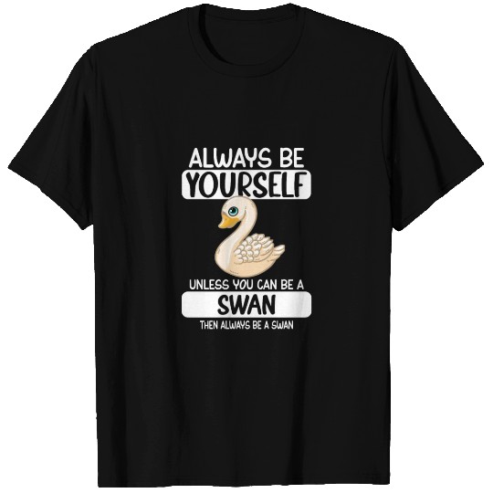 Always Be Yourself Unless You Can Be A Swan T Shirts