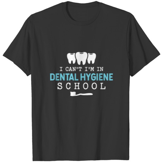 I Can't I'm In Dental Hygiene School T-shirt