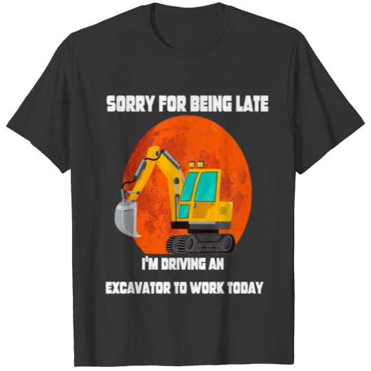 I'm driving an excavator to work today T-shirt