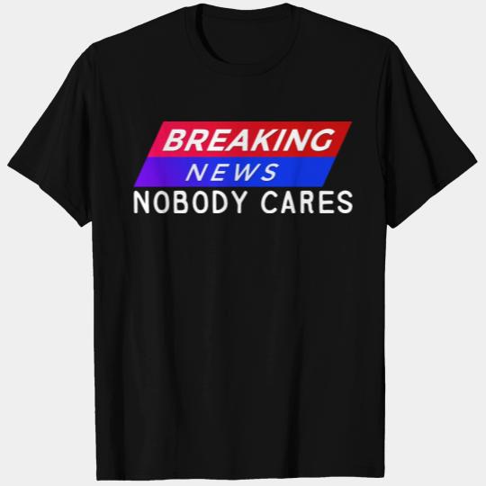 Breaking News, Nobody Cares 9 T Shirts