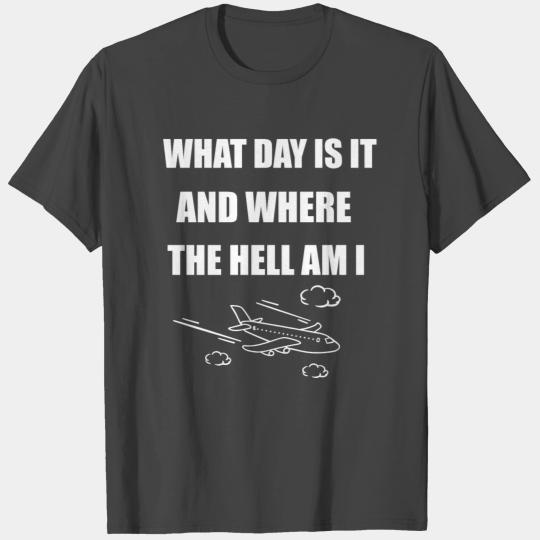 What Day Is It And Where The Hell Am I T Shirts
