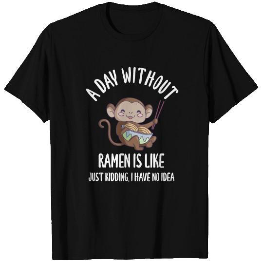 A Day Without Ramen Is Like Just Kidding I Have No T Shirts