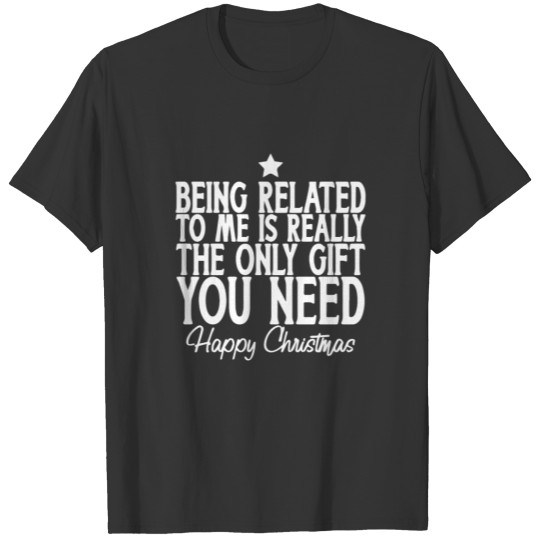 BEING RELATED TO ME IS REALLY THE ONLY GIFT T-shirt
