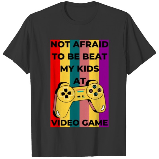 Not afraid to be beat my kids at Video game T-shirt
