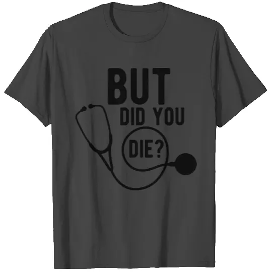 Doctor nurse - But did you die ? b T Shirts