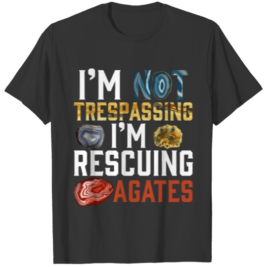 I'm Not Trespassing I'm Rescuing Agates geologist T-shirt